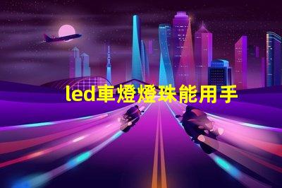 led車燈燈珠能用手摸嗎