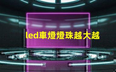 led車燈燈珠越大越亮