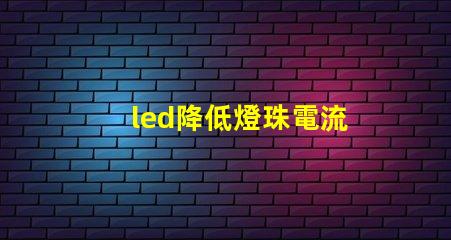 led降低燈珠電流