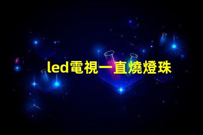 led電視一直燒燈珠