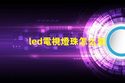 led電視燈珠怎么測好壞