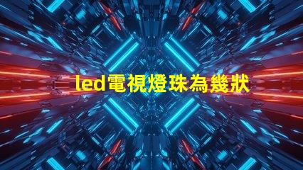 led電視燈珠為幾狀