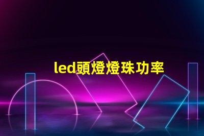 led頭燈燈珠功率