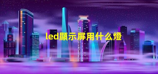 led顯示屏用什么燈珠