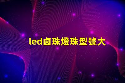 led鹵珠燈珠型號大全