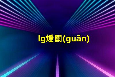 lg燈關(guān)燈了燈珠還有亮點(diǎn)為什么