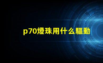 p70燈珠用什么驅動板