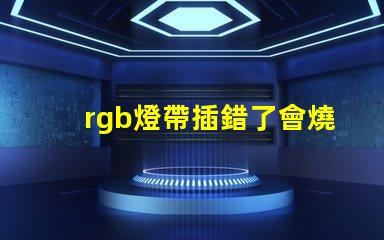 rgb燈帶插錯了會燒壞主板嗎