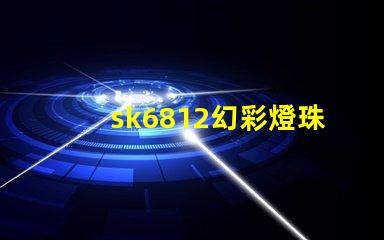 sk6812幻彩燈珠廠家,讓你的燈光變得更加炫彩