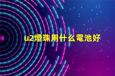 u2燈珠用什么電池好