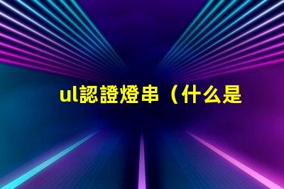 ul認證燈串（什么是UL認證燈串）