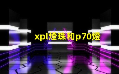 xpl燈珠和p70燈珠的區(qū)別？