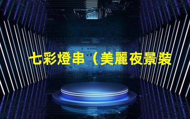 七彩燈串（美麗夜景裝飾品）