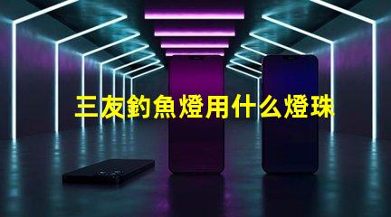 三友釣魚燈用什么燈珠的