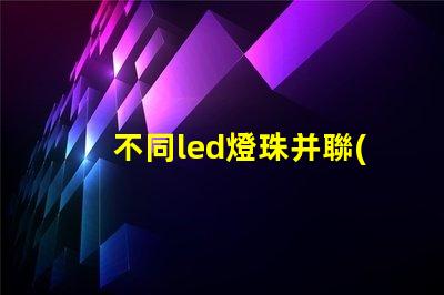 不同led燈珠并聯(lián)
