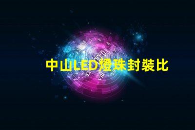 中山LED燈珠封裝比較集中在那？