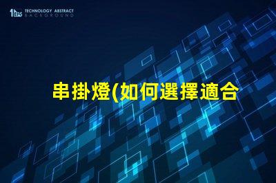 串掛燈(如何選擇適合自己的串掛燈)