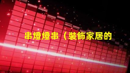 串燈燈串（裝飾家居的熱門選擇）