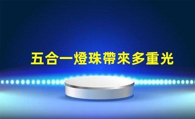 五合一燈珠帶來多重光芒,打造豐富的照明體驗