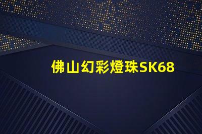 佛山幻彩燈珠SK6812,夢幻般的色彩繽紛