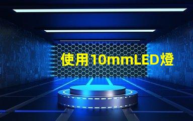 使用10mmLED燈珠打造亮耐用的照明設備