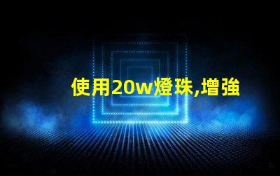 使用20w燈珠,增強(qiáng)燈光亮度
