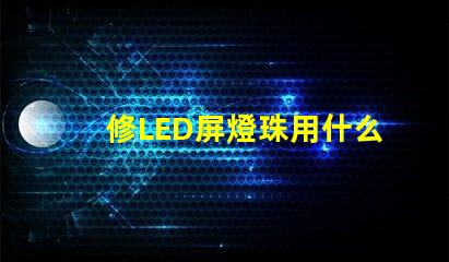 修LED屏燈珠用什么工具