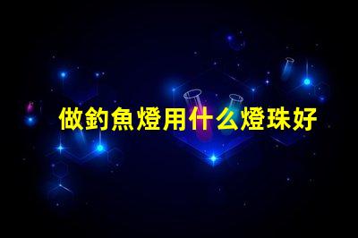 做釣魚燈用什么燈珠好