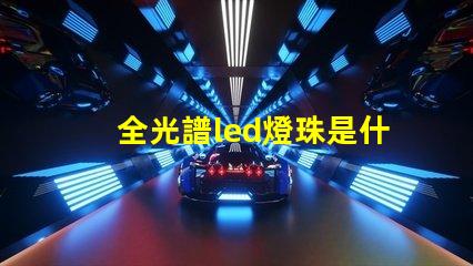 全光譜led燈珠是什么