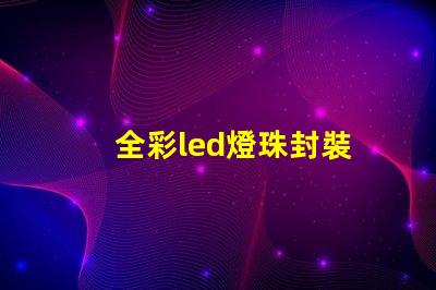 全彩led燈珠封裝