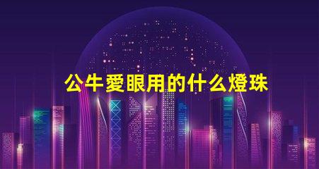 公牛愛眼用的什么燈珠