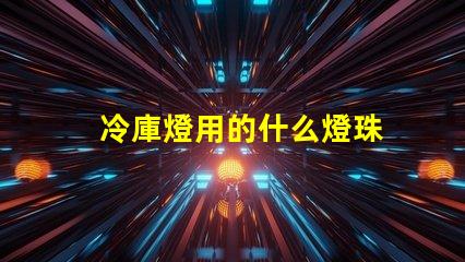 冷庫燈用的什么燈珠