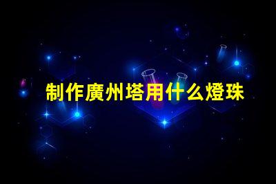 制作廣州塔用什么燈珠