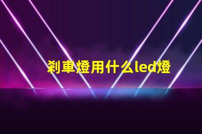 剎車燈用什么led燈珠好