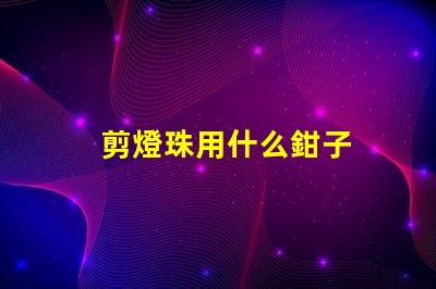 剪燈珠用什么鉗子