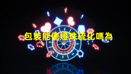 包裝能使燈珠硫化嗎為什么