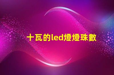 十瓦的led燈燈珠數量