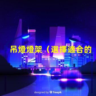 吊燈燈架（選擇適合的吊燈燈架）