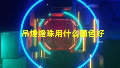 吊燈燈珠用什么顏色好看