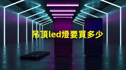 吊頂led燈要買多少珠的