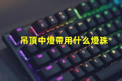 吊頂中燈帶用什么燈珠好看