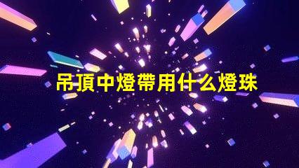 吊頂中燈帶用什么燈珠最好