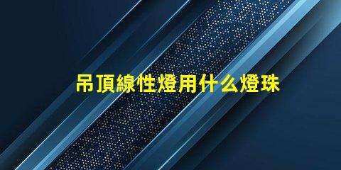 吊頂線性燈用什么燈珠好