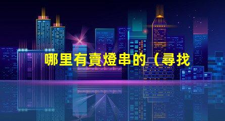 哪里有賣燈串的（尋找燈串的好去處）