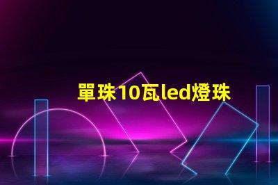 單珠10瓦led燈珠