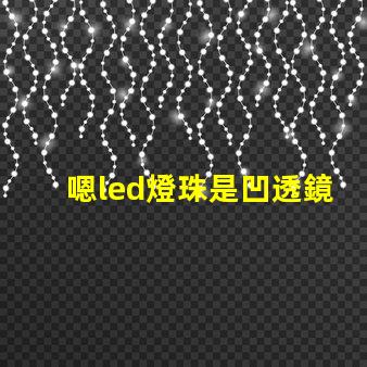 嗯led燈珠是凹透鏡還是凸透鏡