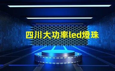 四川大功率led燈珠優勢