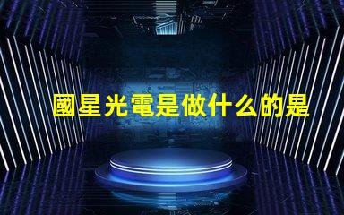 國星光電是做什么的是上市公司嗎