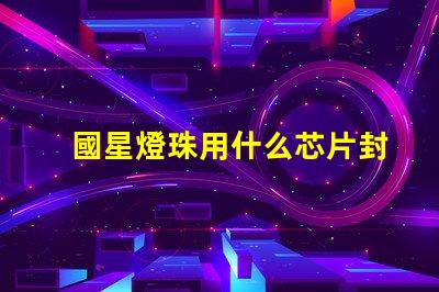 國星燈珠用什么芯片封裝