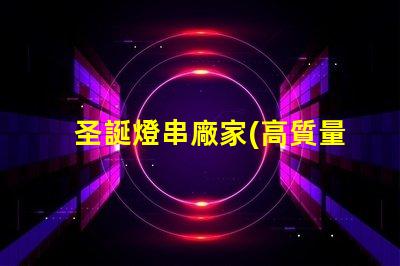 圣誕燈串廠家(高質量的圣誕燈串供應商)